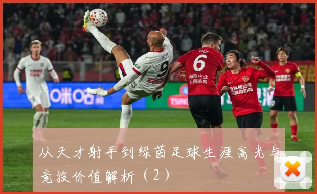 从天才射手到绿茵足球生涯高光与竞技价值解析（2）