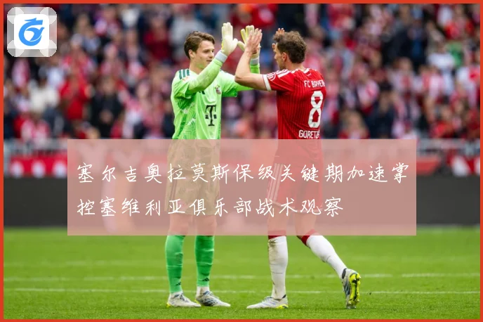 塞尔吉奥拉莫斯保级关键期加速掌控塞维利亚俱乐部战术观察