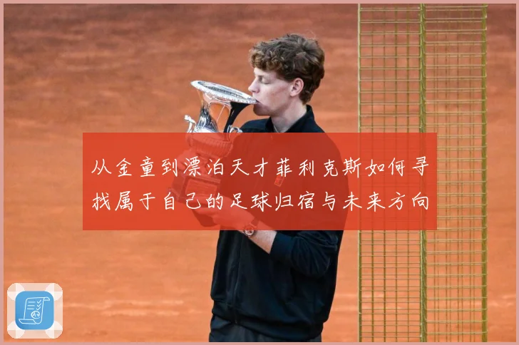 从金童到漂泊天才菲利克斯如何寻找属于自己的足球归宿与未来方向解析