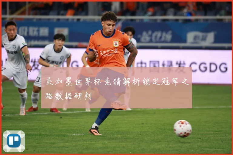 美加墨世界杯竞猜解析锁定冠军之路数据研判