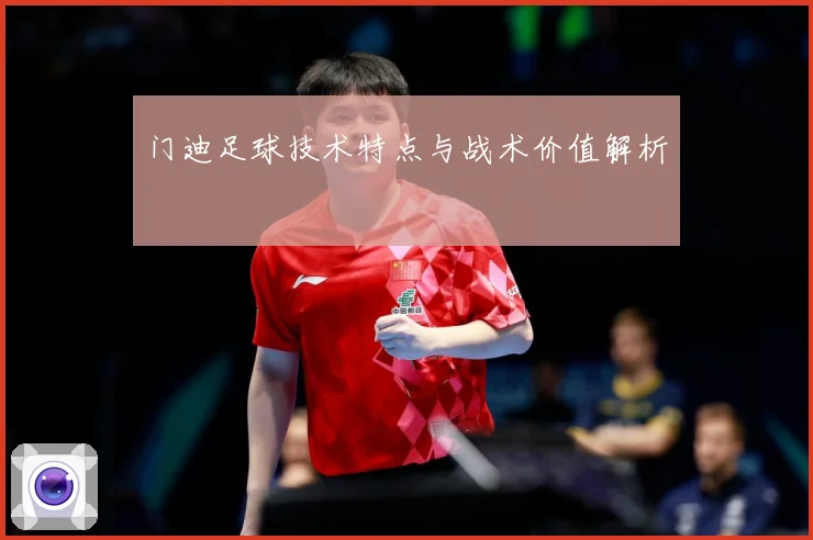 门迪足球技术特点与战术价值解析