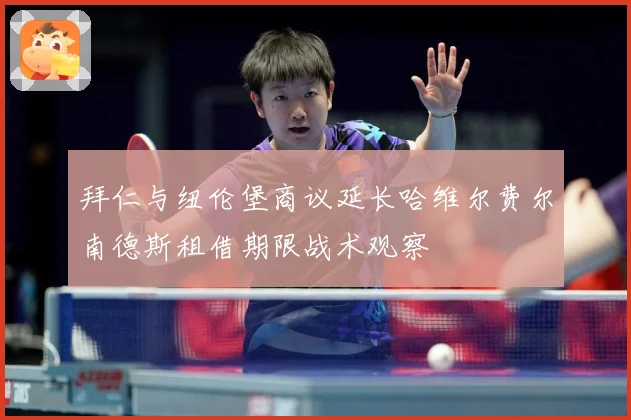 拜仁与纽伦堡商议延长哈维尔费尔南德斯租借期限战术观察