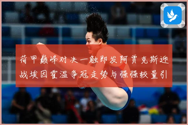 荷甲巅峰对决一触即发阿贾克斯迎战埃因霍温争冠走势与强强较量引爆关注