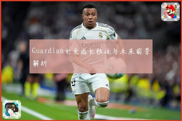 Guardian电竞成长轨迹与未来前景解析