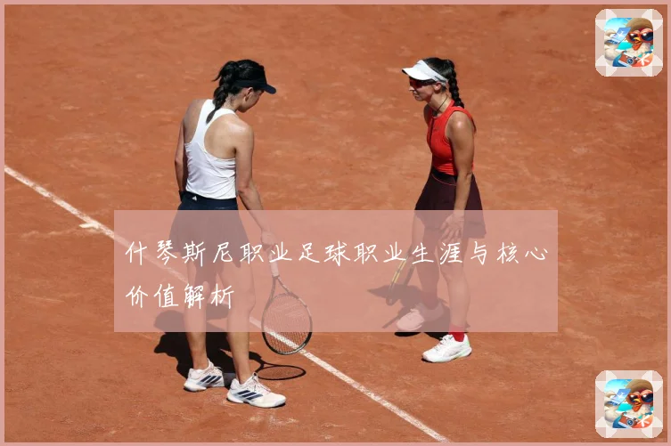 什琴斯尼职业足球职业生涯与核心价值解析