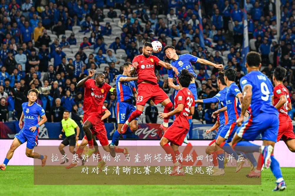 拉齐奥对阵帕尔马奎斯塔强调找回信心并应对对手清晰比赛风格专题观察