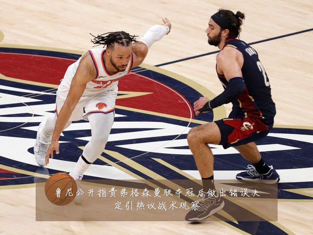 鲁尼公开指责弗格森曼联夺冠后做出错误决定引热议战术观察