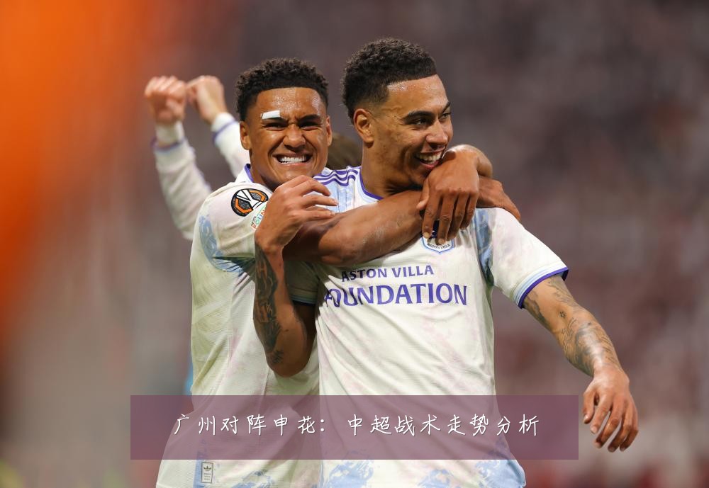 广州对阵申花：中超战术走势分析