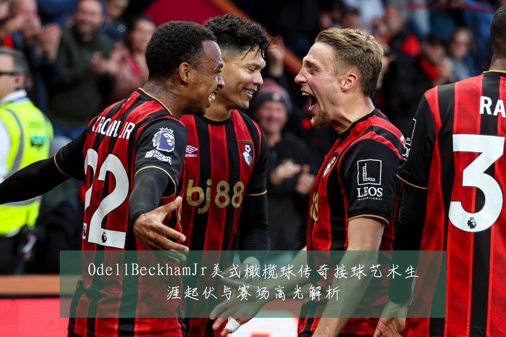 OdellBeckhamJr美式橄榄球传奇接球艺术生涯起伏与赛场高光解析