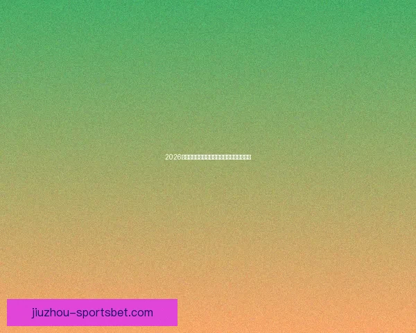 2026世界杯赛前盘口分析与各队胜负走势全面预测